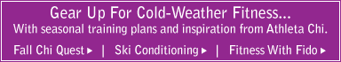 gear up fo cold-weather fitness... with seasonal training plans and inspiration from athleta chi. fall chi quest. ski conditioning. fitness with fido.