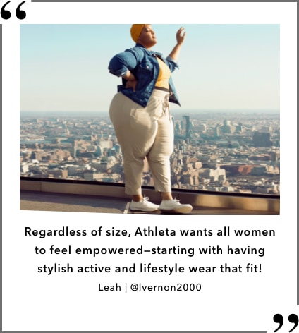 Regardless of size, Athleta wants all women to feel empowered- starting with having stylist active and lifestyle wear that fit! Leah at instagram handle lvernon2000