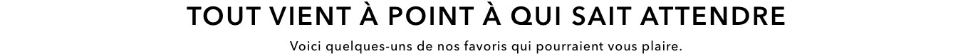 Tout vient à point à qui sait attendre. Voici quelques-uns de nos favoris qui pourraient vous plaire.